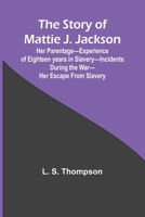 The Story of Mattie J. Jackson;Her Parentage-Experience of Eighteen years in Slavery-Incidents during the War-Her Escape from Slavery ( 9362922266 Book Cover