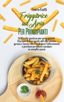 Friggitrice ad Aria Per Principianti: 50 Ricette gustose per principianti. Riscopri il vero gusto del cibo senza grassi e senza olio, Perdi peso Velocemente e previeni problemi cardiaci in semplici pa 1802166394 Book Cover