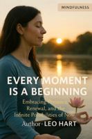 Every Moment Is a Beginning: Embracing Presence, Renewal, and the Infinite Possibilities of Now B0G4JSKHDL Book Cover