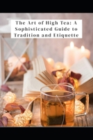The Art of High Tea: A Sophisticated Guide to Tradition and Etiquette. B0GXWQJN9S Book Cover