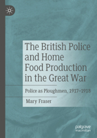 The British Police and Home Food Production in the Great War: Police as Ploughmen, 1917–1918 3031587456 Book Cover