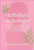 Herbolaria de la mujer: Guía práctica de plantas medicinales para equilibrar hormonas, aliviar la menopausia y cuidar la salud femenina de forma natural B0FWZXNSZH Book Cover