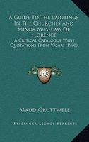 A Guide to the Paintings in the Churches and Minor Museums of Florence; A Critical Catalogue with Quotations from Vasari ... Illus. with Many Miniature Reproductions of the Pictures and Frescoes 1015150829 Book Cover