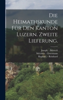 Die Heimathskunde für den Kanton Luzern. Zweite Lieferung. 1019341483 Book Cover