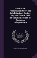 An Oration Pronounced Before the Inhabitants of Boston, July the Fourth, 1835, in Commemoration of American Independence (Classic Reprint) 135954660X Book Cover