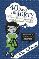 40 Days Till 40RTY: Life Lessons from the Ramblings of My UNFILTERED Thoughts 0988239809 Book Cover