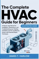 The Complete HVAC Guide For Beginners: A Step by step Manual for Installation, Maintenance, and Troubleshooting your Heating, Ventilation and Air Conditioning System with Essential Repair Techniques. B0FTFSSWNJ Book Cover