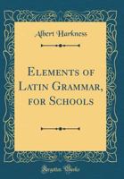 Elements of Latin Grammar, for Schools (Classic Reprint) 1164631713 Book Cover