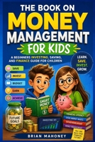 The Book on Money Management for Kids: A Beginners Investing, Saving, and Finance Book for Children B093MQL61S Book Cover