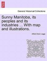 Sunny Manitoba, its peoples and its industries ... With map and illustrations. 1241426376 Book Cover