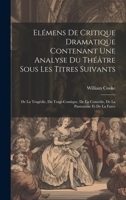 Elémens De Critique Dramatique Contenant Une Analyse Du Théâtre Sous Les Titres Suivants: De La Tragédie, Du Tragi-comique, De La Comédie, De La Pantomine Et De La Farce 102100054X Book Cover