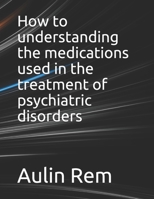 How to understanding the medications used in the treatment of psychiatric disorders B0947RRFSV Book Cover