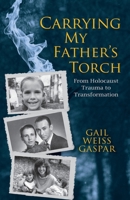 Carrying My Father's Torch: From Holocaust Trauma to Transformation 1735814202 Book Cover