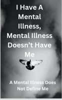 I Have a Mental Illness, Mental Illness Doesn't Have Me: A Mental Illness Does Not Define Me B0F3TH6HXK Book Cover