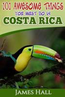 Costa Rica: 101 Awesome Things You Must Do In Costa Rica: Costa Rica Travel Guide to the Land of Pure Life - The Happiest Country in the World. The True Travel Guide from a True Traveler. All You Need 1544233442 Book Cover