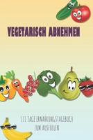 Vegetarisch abnehmen - 111 Tage Ern�hrungstagebuch zum Ausf�llen: Abnehmtagebuch zum Ausf�llen F�r alle Ern�hrungsformen Motivationsspr�che Habit-Tracker f�r Schlaf und Wasser Tagebuch 1657965295 Book Cover