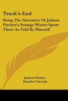 Track's End: Being The Narrative Of Judson Pitcher's Strange Winter Spent There As Told By Himself 0548400059 Book Cover