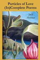 Particles of Love: (In)Complete Poems 1523275561 Book Cover