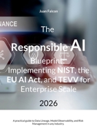 The Responsible AI Blueprint: Implementing NIST, the EU AI Act, and TEVV for Enterprise Scale: A practical guide to Data Lineage, Model Observability, and Risk Management in any industry. 3695709170 Book Cover