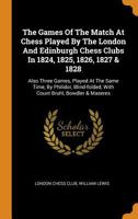 The Games Of The Match At Chess Played By The London And Edinburgh Chess Clubs In 1824, 1825, 1826, 1827 & 1828: Also Three Games, Played At The Same Time, By Philidor, Blind-folded, With Count Bruhl, 1376303086 Book Cover