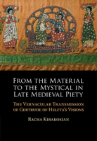 From the Material to the Mystical in Late Medieval Piety: The Vernacular Transmission of Gertrude of Helfta's Visions 1108841236 Book Cover