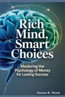 RICH MIND, SMART CHOICES: Mastering the Psychology of Money for Lasting Success B0FPGH4RMN Book Cover