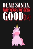 Dear Santa - This Year I've Been Goodish: Funny Unicorn Christmas Journal Notebook, 6 x 9 Inches,120 Lined Writing Pages, Matte Finish 1711010871 Book Cover