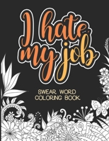 I Hate My Job Coloring Book: Adult Anti Stress and Swear Word Job Coloring Book B08CWB7NR2 Book Cover