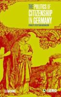 The Politics of Citizenship in Germany: Ethnicity, Utility and Nationalism 1859737765 Book Cover