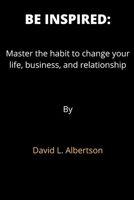 Be Inspired: Master the habit to change your life, business, and relationships. B0BB5ZHQX3 Book Cover