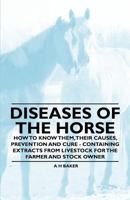 Diseases of the Horse - How to Know Them, Their Causes, Prevention and Cure - Containing Extracts from Livestock for the Farmer and Stock Owner 1446535614 Book Cover