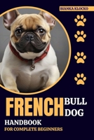 FRENCH BULLDOG HANDBOOK FOR COMPLETE BEGINNERS: Your Comprehensive Guide to Raising a Happy, Healthy Frenchie B0CPLLSD2J Book Cover