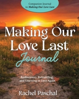 Making Our Love Last Journal: Rediscovery, Rebuilding and Learning to Love Again 1964972248 Book Cover