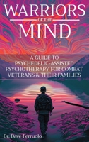 Warriors of the Mind: A Guide to Psychedelic-Assisted Psychotherapy for Combat Veterans & Their Families 1963834305 Book Cover