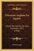 L'Invasion Anglaise En Egypte: L'Achat Des Actions De Suez Novembre 1875 (1906) 1166759016 Book Cover