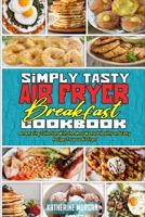 Simply Tasty Air Fryer Breakfast Cookbook: An Amazing Collection With the Most Wanted Healthy and Tasty Recipes for your Air Fryer 1801944970 Book Cover