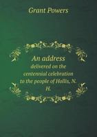 An Address Delivered on the Centennial Celebration to the People of Hollis, N.H. 5518612672 Book Cover