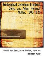 Briefwechsel Zwischen Friedrich Gentz Und Adam Heinrich M�ller, 1800-1829 (Classic Reprint) 1116837846 Book Cover