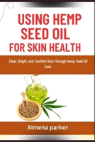 USING HEMP SEED OIL FOR SKIN HEALTH: Clear, Bright, and Youthful Skin Through Hemp Seed Oil Care B0FVT73G1K Book Cover