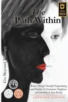 The Path Within: Break Through Harmful Programming and Doctrine To Experience Happiness and Harmony In Your Reality 1508851530 Book Cover