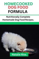 HOMECOOKED DOG FOOD FORMULA: Nutritionally Complete Homemade dog food recipes. B0C6W7MYTW Book Cover