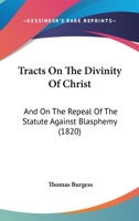 Tracts On The Divinity Of Christ: And On The Repeal Of The Statute Against Blasphemy 1165165716 Book Cover