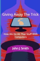 Giving Away The Trick: How We Do All That Stuff With Computers 1659191750 Book Cover