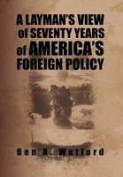 A Layman's View of Seventy Years of America's Foreign Policy 1469169525 Book Cover
