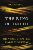 The Ring of Truth: The Wisdom of Wagner's Ring of the Nibelung 1468315498 Book Cover