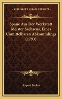Spane Aus Der Werkstatt Meister Sachsens, Eines Unmittelbaren Abkommlings (1793) 1147681422 Book Cover