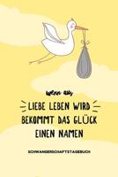 Wenn Aus Liebe Leben Wird Bekommt Das Gl�ck Einen Namen Schwangerschaftstagebuch: A5 Tagebuch mit sch�nen Spruch als Geschenk f�r Schwangere - Geschenkidee f�r werdene M�tter - Schwangerschafts-tagebu 1080609423 Book Cover