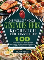 Die Vollständige Gesundes Herz Kochbuch für Einsteiger: 100 Cholesterin- und Natriumarme Rezepte zur Senkung Ihres Blutdrucks und für ein Längeres Leben 1804142174 Book Cover