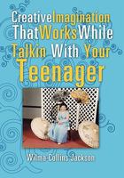 Creative Imagination that Works While Talkin With Your Teenager 1456866613 Book Cover