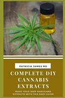 Complete DIY Cannabis Extracts: Make Your Own Marijuana Extracts with This Easy Guide B091MZ5FFS Book Cover